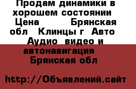 Продам динамики в хорошем состоянии › Цена ­ 900 - Брянская обл., Клинцы г. Авто » Аудио, видео и автонавигация   . Брянская обл.